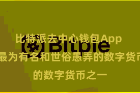 比特派去中心钱包App 亦然最为有名和世俗愚弄的数字货币之一