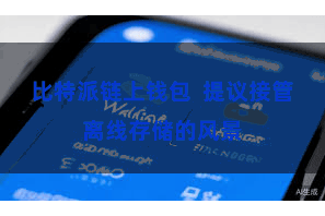 比特派链上钱包 提议接管离线存储的风景