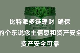 比特派多链理财 确保用户的个东说念主信息和资产安全可靠