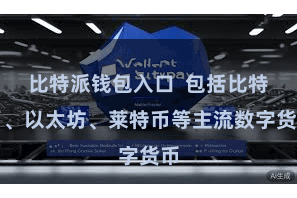 比特派钱包入口 包括比特币、以太坊、莱特币等主流数字货币