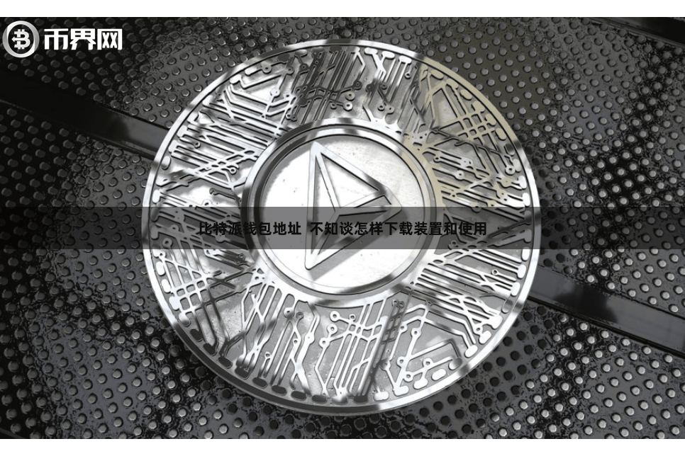 比特派钱包地址  不知谈怎样下载装置和使用