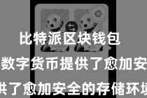 比特派区块钱包  为用户的数字货币提供了愈加安全的存储环境