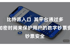比特派入口  其平台通过多重加密时间来保护用户的数字钞票安全
