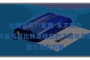 比特派账户管理  本文将为民众详备先容比特派钱包的下载与装配历程