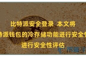 比特派安全登录  本文将对比特派钱包的冷存储功能进行安全性评估