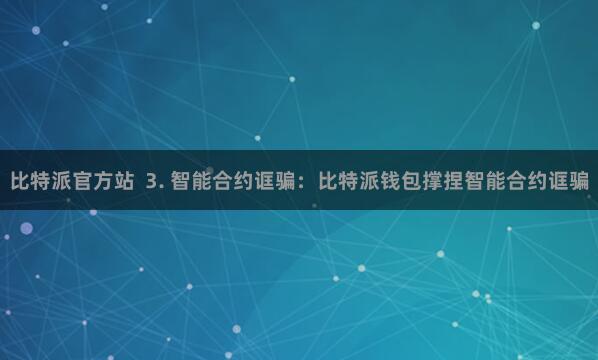 比特派官方站  3. 智能合约诓骗：比特派钱包撑捏智能合约诓骗