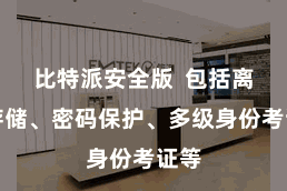 比特派安全版  包括离线存储、密码保护、多级身份考证等