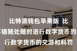 比特派钱包苹果版  比特派钱包不错随处随时进行数字货币的交游和科罚