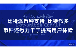 比特派币种支持  比特派多币种还悉力于于提高用户体验