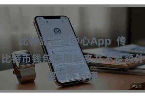 比特派钱包中心App  传统的比特币钱包使用起来并不是额外方便
