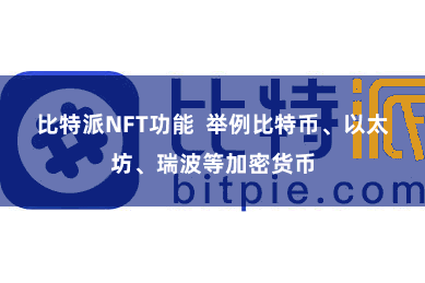 比特派NFT功能  举例比特币、以太坊、瑞波等加密货币