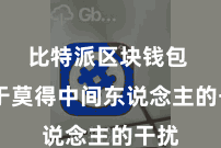 比特派区块钱包  由于莫得中间东说念主的干扰