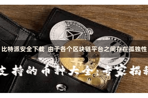 比特派安全下载  由于各个区块链平台之间存在孤独性