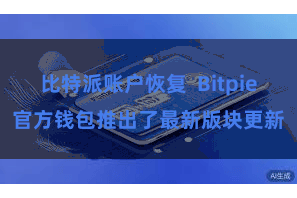比特派账户恢复  Bitpie官方钱包推出了最新版块更新