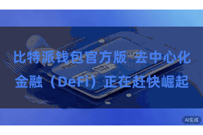 比特派钱包官方版  去中心化金融（DeFi）正在赶快崛起