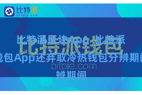 比特派区块App  比特派钱包App还弃取冷热钱包分辨期间