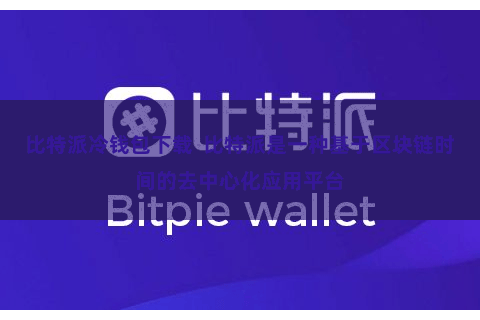 比特派冷钱包下载  比特派是一种基于区块链时间的去中心化应用平台