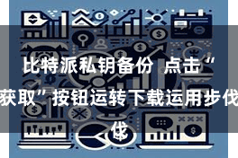 比特派私钥备份  点击“获取”按钮运转下载运用步伐