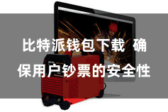 比特派钱包下载  确保用户钞票的安全性