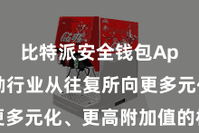 比特派安全钱包App  鼓励行业从往复所向更多元化、更高附加值的标的转型