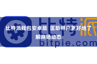 比特派钱包安卓版  匡助用户更好地了解商场动态
