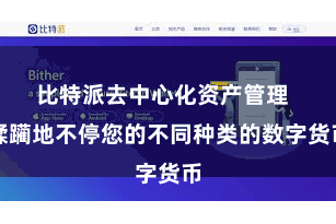 比特派去中心化资产管理  蹂躏地不停您的不同种类的数字货币
