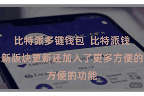 比特派多链钱包  比特派钱包最新版块更新还加入了更多方便的功能