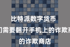 比特派数字货币  咱们需要翻开手机上的诈欺商店