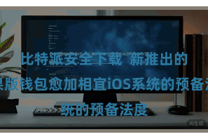 比特派安全下载  新推出的苹果版钱包愈加相宜iOS系统的预备法度