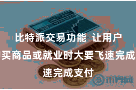 比特派交易功能  让用户在购买商品或就业时大要飞速完成支付