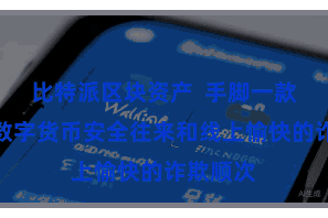 比特派区块资产  手脚一款专注于数字货币安全往来和线上愉快的诈欺顺次