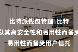 比特派钱包管理  比特派冷钱包以其高安全性和易用性而备受用户信托