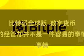 比特派全球版  数字货币的经管却并不是一件容易的事情