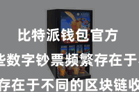 比特派钱包官方  而这些数字钞票频繁存在于不同的区块链收聚合