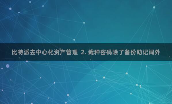 比特派去中心化资产管理  2. 栽种密码除了备份助记词外