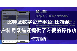比特派数字资产平台  比特派账户科罚系统还提供了方便的操作功能