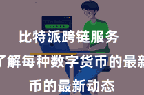 比特派跨链服务  放纵了解每种数字货币的最新动态
