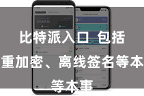 比特派入口  包括多重加密、离线签名等本事